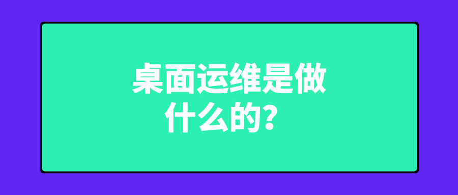 桌面運維是做什么的
